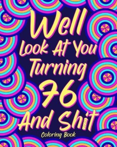 Well Look at You Turning 76 and Shit Coloring Book for Adults