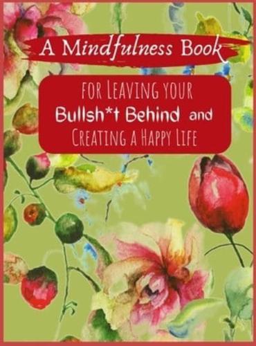 A Mindfullness Book For Leaving Your Boolsh*t Behind and Creating a New Life