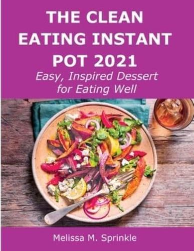 The Clean Eating Instant Pot 2021: Easy, Inspired Dessert for Eating Well