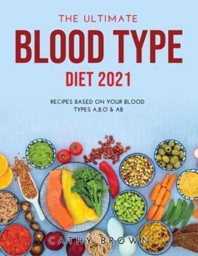 THE ULTIMATE BLOOD TYPE DIET 2021: Recipes Based on Your Blood Types A,B,O &amp; AB