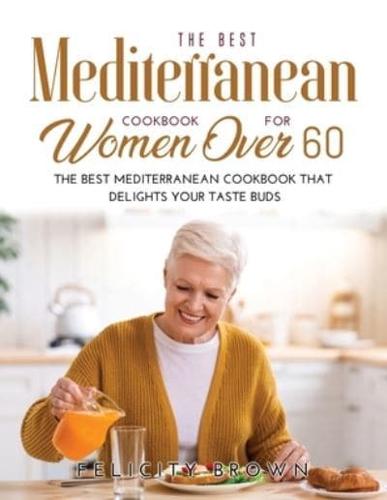 The Best Mediterranean Cookbook for Women Over 60: The Best Mediterranean Cookbook that Delights Your Taste Buds