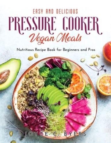 Easy and Delicious Pressure Cooker Vegan Meals: Nutritious Recipe Book for Beginners and Pros