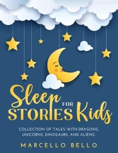 SLEEP STORIES FOR KIDS: A COLLECTION OF TALES WITH DRAGONS, UNICORNS, DINOSAURS, AND ALIENS