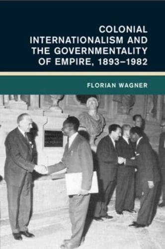 Colonial Internationalism and the Governmentality of Empire, 1893-1982