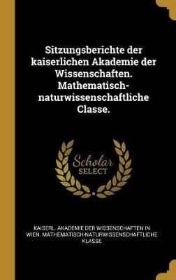 Sitzungsberichte Der Kaiserlichen Akademie Der Wissenschaften. Mathematisch-Naturwissenschaftliche Classe.