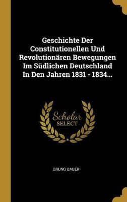 Geschichte Der Constitutionellen Und Revolutionären Bewegungen Im Südlichen Deutschland In Den Jahren 1831 - 1834...