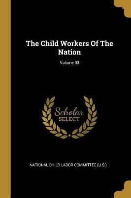 The Child Workers Of The Nation; Volume 33