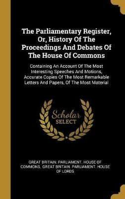 The Parliamentary Register, Or, History Of The Proceedings And Debates Of The House Of Commons