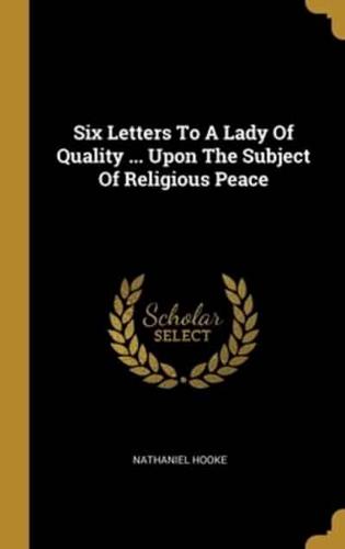 Six Letters To A Lady Of Quality ... Upon The Subject Of Religious Peace