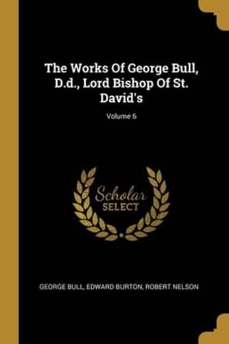 The Works Of George Bull, D.d., Lord Bishop Of St. David's; Volume 6