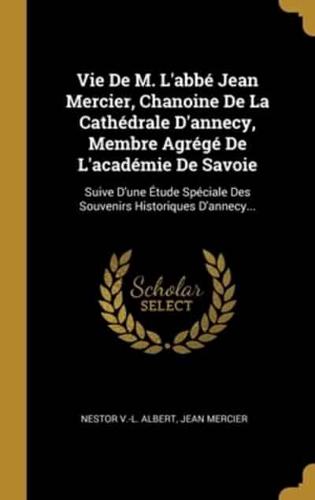 Vie De M. L'abbé Jean Mercier, Chanoine De La Cathédrale D'annecy, Membre Agrégé De L'académie De Savoie