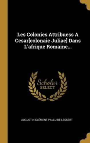 Les Colonies Attribuess A Cesar[colonaie Juliae] Dans L'afrique Romaine...