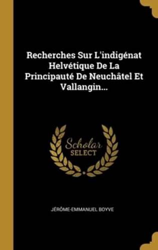 Recherches Sur L'indigénat Helvétique De La Principauté De Neuchâtel Et Vallangin...