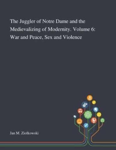 The Juggler of Notre Dame and the Medievalizing of Modernity. Volume 6: War and Peace, Sex and Violence