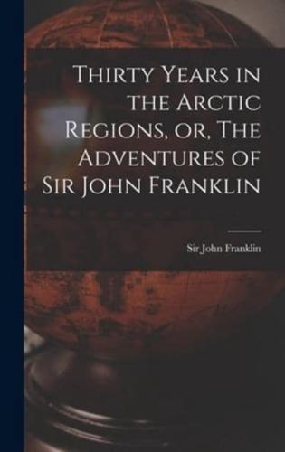 Thirty Years in the Arctic Regions, or, The Adventures of Sir John Franklin [Microform]