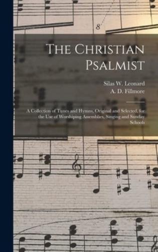 The Christian Psalmist : a Collection of Tunes and Hymns, Original and Selected, for the Use of Worshiping Assemblies, Singing and Sunday Schools