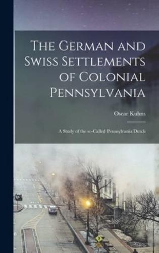 The German and Swiss Settlements of Colonial Pennsylvania: a Study of the So-called Pennsylvania Dutch