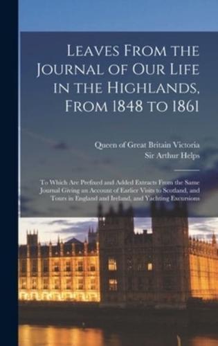 Leaves From the Journal of Our Life in the Highlands, From 1848 to 1861 [microform] : to Which Are Prefixed and Added Extracts From the Same Journal Giving an Account of Earlier Visits to Scotland, and Tours in England and Ireland, and Yachting Excursions