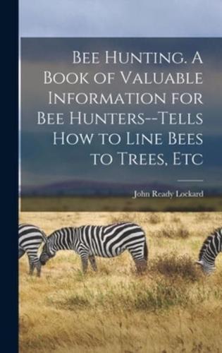 Bee Hunting. A Book of Valuable Information for Bee Hunters--Tells How to Line Bees to Trees, Etc