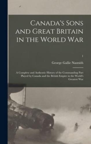 Canada's Sons and Great Britain in the World War : a Complete and Authentic History of the Commanding Part Played by Canada and the British Empire in the World's Greatest War; 1