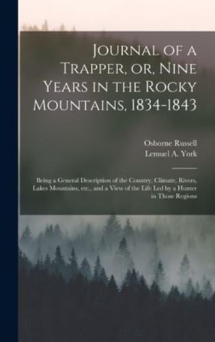 Journal of a Trapper, or, Nine Years in the Rocky Mountains, 1834-1843 : Being a General Description of the Country, Climate, Rivers, Lakes Mountains, Etc., and a View of the Life Led by a Hunter in Those Regions