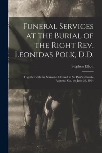 Funeral Services at the Burial of the Right Rev. Leonidas Polk, D.D. : Together With the Sermon Delivered in St. Paul's Church, Augusta, Ga., on June 29, 1864