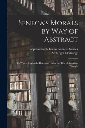 Seneca's Morals by Way of Abstract : to Which is Added a Discourse Under the Title of An After-thought