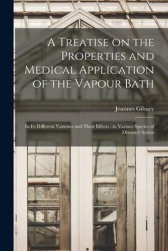 A Treatise on the Properties and Medical Application of the Vapour Bath : in Its Different Varieties and Their Effects : in Various Species of Diseased Action