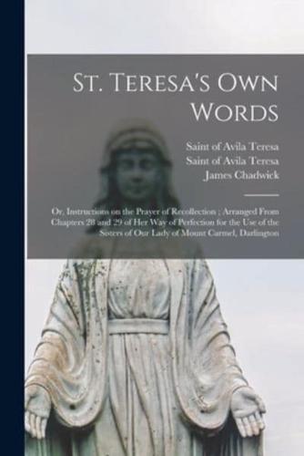 St. Teresa's Own Words : or, Instructions on the Prayer of Recollection ; Arranged From Chapters 28 and 29 of Her Way of Perfection for the Use of the Sisters of Our Lady of Mount Carmel, Darlington