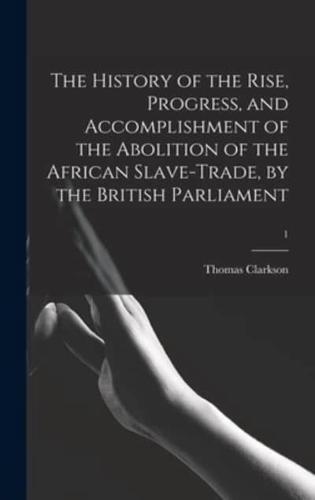 The History of the Rise, Progress, and Accomplishment of the Abolition of the African Slave-trade, by the British Parliament; 1
