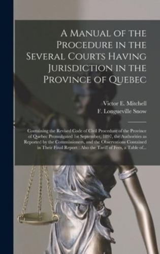 A Manual of the Procedure in the Several Courts Having Jurisdiction in the Province of Quebec [microform] : Containing the Revised Code of Civil Procedure of the Province of Quebec Promulgated 1st September, 1897, the Authorities as Reported by The...