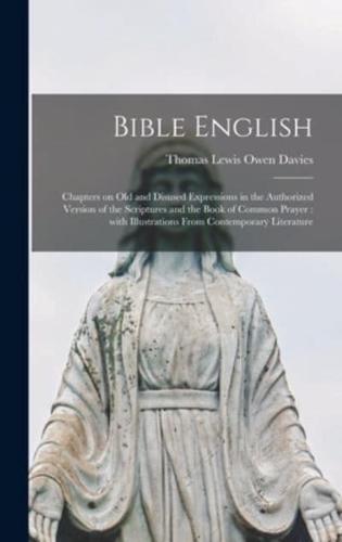 Bible English : Chapters on Old and Disused Expressions in the Authorized Version of the Scriptures and the Book of Common Prayer : With Illustrations From Contemporary Literature