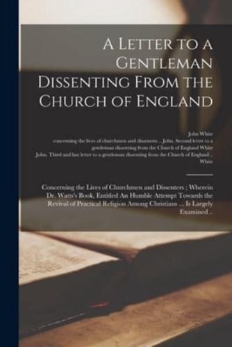A Letter to a Gentleman Dissenting From the Church of England : Concerning the Lives of Churchmen and Dissenters ; Wherein Dr. Watts's Book, Entitled An Humble Attempt Towards the Revival of Practical Religion Among Christians ... is Largely Examined ..