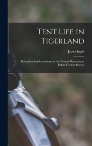 Tent Life in Tigerland : Being Sporting Reminiscences of a Pioneer Planter in an Indian Frontier District