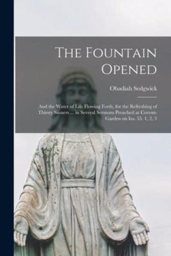 The Fountain Opened : and the Water of Life Flowing Forth, for the Refreshing of Thirsty Sinners ... in Several Sermons Preached at Covent-garden on Isa. 55. 1, 2, 3