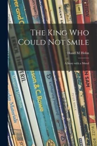 The King Who Could Not Smile; a Story With a Moral