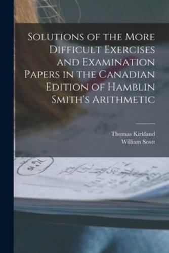Solutions of the More Difficult Exercises and Examination Papers in the Canadian Edition of Hamblin Smith's Arithmetic [Microform]