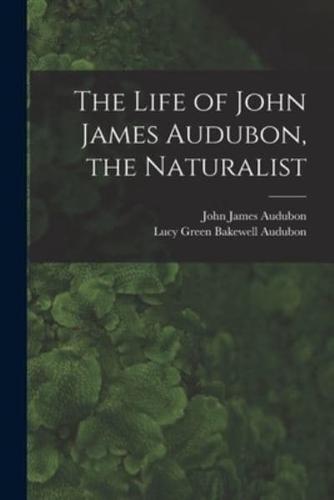 The Life of John James Audubon, the Naturalist [Microform]