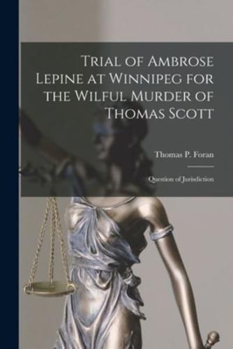 Trial of Ambrose Lepine at Winnipeg for the Wilful Murder of Thomas Scott [Microform]