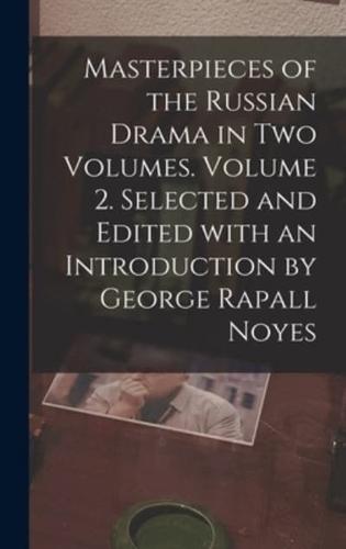 Masterpieces of the Russian Drama in Two Volumes. Volume 2. Selected and Edited With an Introduction by George Rapall Noyes