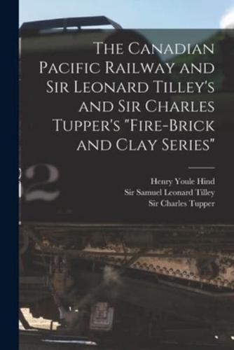 The Canadian Pacific Railway and Sir Leonard Tilley's and Sir Charles Tupper's "Fire-Brick and Clay Series" [Microform]