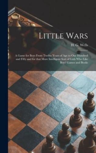 Little Wars : a Game for Boys From Twelve Years of Age to One Hundred and Fifty and for That More Intelligent Sort of Girls Who Like Boys' Games and Books