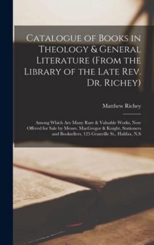 Catalogue of Books in Theology & General Literature (from the Library of the Late Rev. Dr. Richey) [microform] : Among Which Are Many Rare & Valuable Works, Now Offered for Sale by Messrs. MacGregor & Knight, Stationers and Booksellers, 125 Granville...