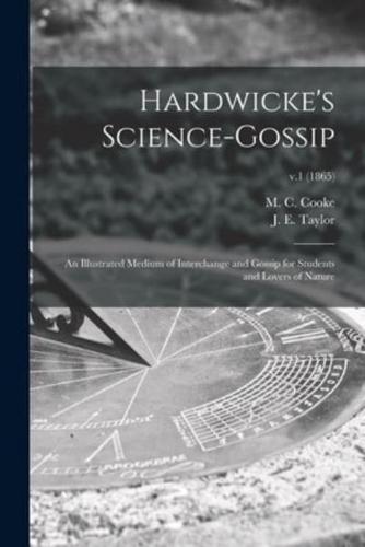 Hardwicke's Science-gossip : an Illustrated Medium of Interchange and Gossip for Students and Lovers of Nature; v.1 (1865)