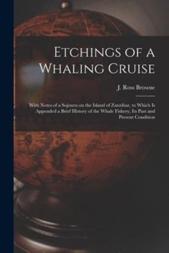 Etchings of a Whaling Cruise [microform] : With Notes of a Sojourn on the Island of Zanzibar, to Which is Appended a Brief History of the Whale Fishery, Its Past and Present Condition
