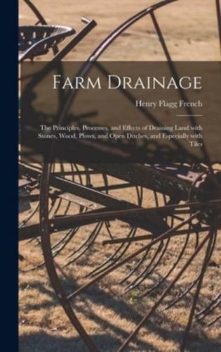 Farm Drainage : the Principles, Processes, and Effects of Draining Land With Stones, Wood, Plows, and Open Ditches, and Especially With Tiles
