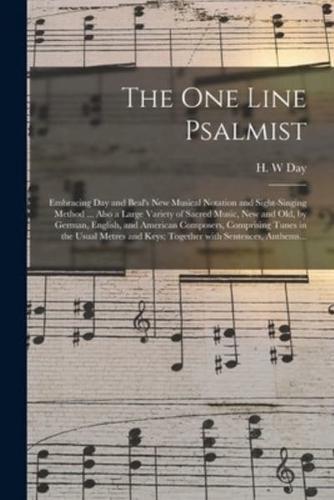 The One Line Psalmist : Embracing Day and Beal's New Musical Notation and Sight-singing Method ... Also a Large Variety of Sacred Music, New and Old, by German, English, and American Composers, Comprising Tunes in the Usual Metres and Keys; Together...