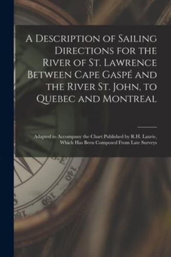 A Description of Sailing Directions for the River of St. Lawrence Between Cape Gaspé and the River St. John, to Quebec and Montreal [microform] : Adapted to Accompany the Chart Published by R.H. Laurie, Which Has Been Composed From Late Surveys