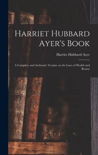 Harriet Hubbard Ayer's Book; a Complete and Authentic Treatise on the Laws of Health and Beauty