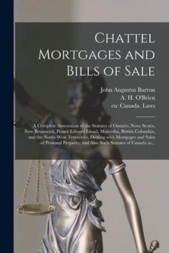 Chattel Mortgages and Bills of Sale [microform] : a Complete Annotation of the Statutes of Ontario, Nova Scotia, New Brunswick, Prince Edward Island, Manitoba, British Columbia, and the North-West Territories, Dealing With Mortgages and Sales Of...